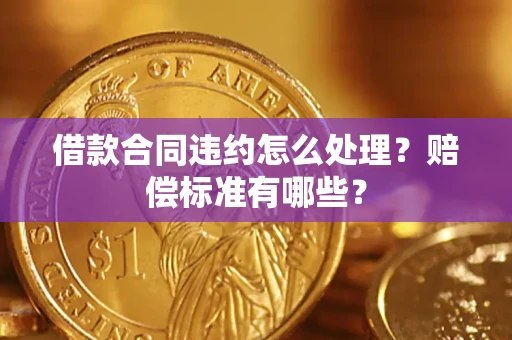 济南借款合同违约怎么处理？赔偿标准有哪些？