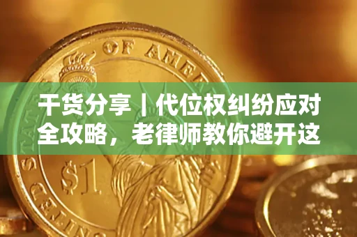 济南干货分享｜代位权纠纷应对全攻略，老律师教你避开这5大雷区
