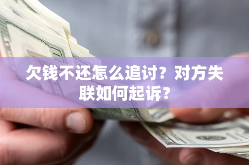 济南欠钱不还怎么追讨？对方失联如何起诉？