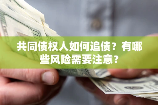 济南共同债权人如何追债？有哪些风险需要注意？