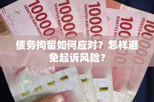 济南债务拘留如何应对？怎样避免起诉风险？