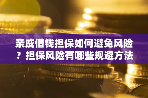 济南亲戚借钱担保如何避免风险？担保风险有哪些规避方法？