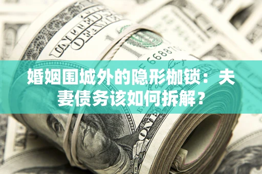 济南婚姻围城外的隐形枷锁：夫妻债务该如何拆解？