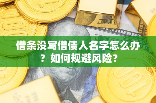 济南借条没写借债人名字怎么办？如何规避风险？