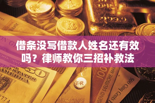 济南借条没写借款人姓名还有效吗？律师教你三招补救法