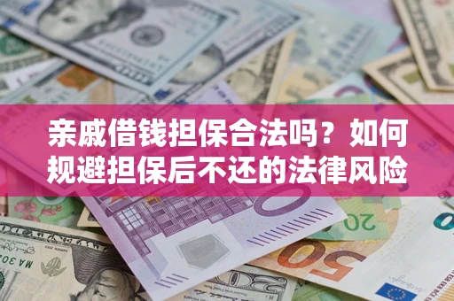 济南亲戚借钱担保合法吗？如何规避担保后不还的法律风险？