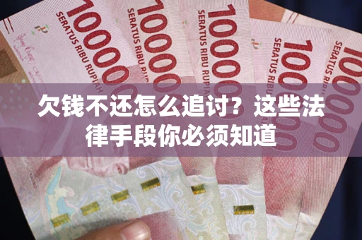 济南欠钱不还怎么追讨？这些法律手段你必须知道