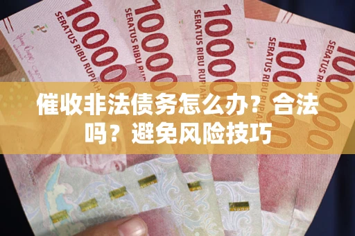 济南催收非法债务怎么办？合法吗？避免风险技巧