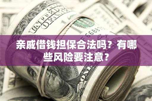 济南亲戚借钱担保合法吗？有哪些风险要注意？