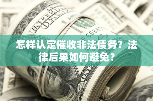 济南怎样认定催收非法债务？法律后果如何避免？