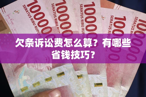 济南欠条诉讼费怎么算？有哪些省钱技巧？