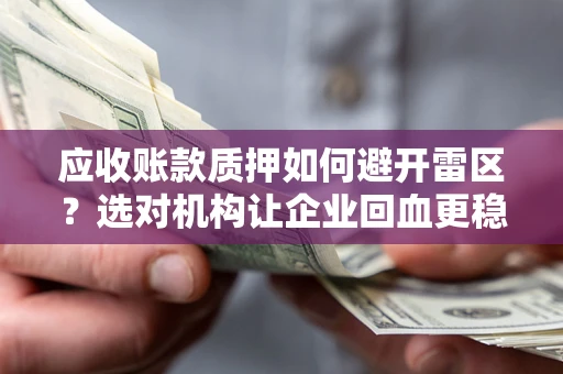 济南应收账款质押如何避开雷区？选对机构让企业回血更稳
