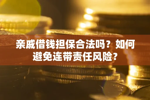 济南亲戚借钱担保合法吗？如何避免连带责任风险？