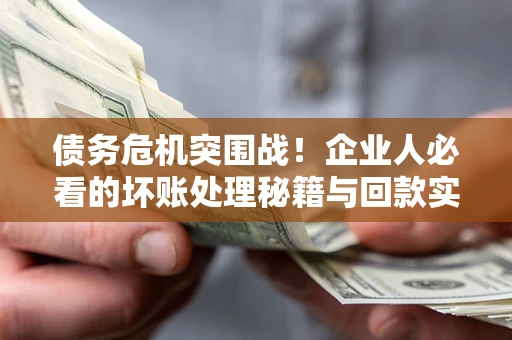 济南债务危机突围战！企业人必看的坏账处理秘籍与回款实战指南