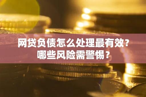 济南网贷负债怎么处理最有效？哪些风险需警惕？