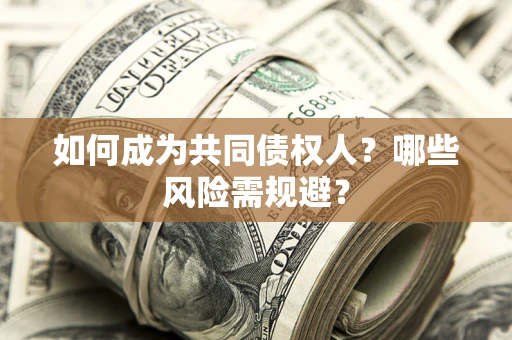 济南如何成为共同债权人？哪些风险需规避？