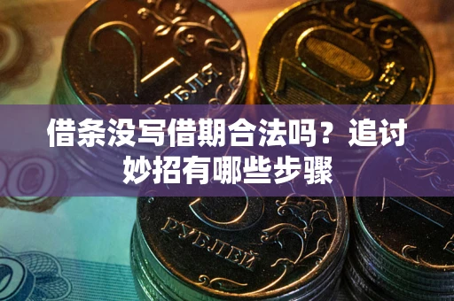 济南借条没写借期合法吗？追讨妙招有哪些步骤