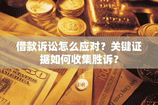 济南借款诉讼怎么应对？关键证据如何收集胜诉？