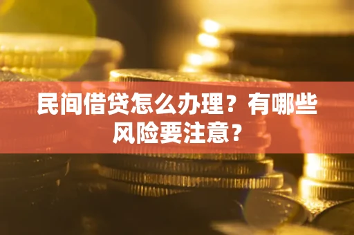 济南民间借贷怎么办理？有哪些风险要注意？