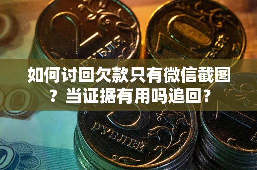 济南如何讨回欠款只有微信截图？当证据有用吗追回？