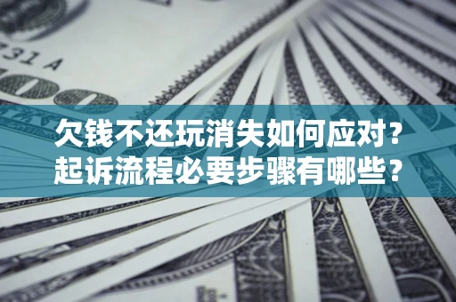 济南欠钱不还玩消失如何应对？起诉流程必要步骤有哪些？