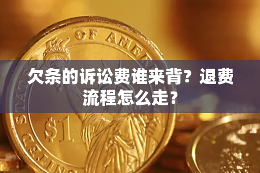 济南欠条的诉讼费谁来背？退费流程怎么走？
