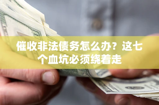 济南催收非法债务怎么办？这七个血坑必须绕着走