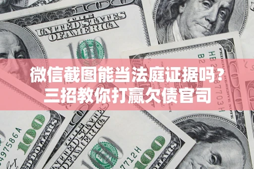 济南微信截图能当法庭证据吗？三招教你打赢欠债官司