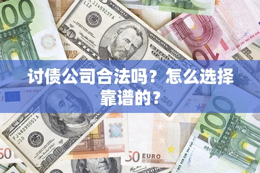 济南讨债公司合法吗？怎么选择靠谱的？