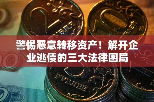 济南警惕恶意转移资产！解开企业逃债的三大法律困局