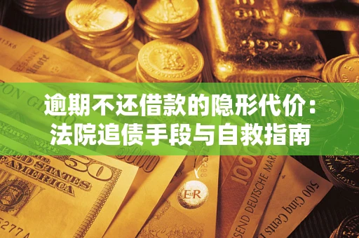 济南逾期不还借款的隐形代价：法院追债手段与自救指南