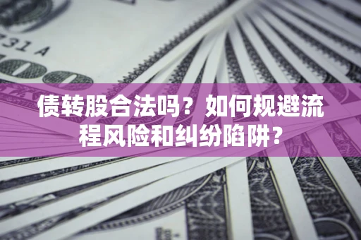 济南债转股合法吗？如何规避流程风险和纠纷陷阱？