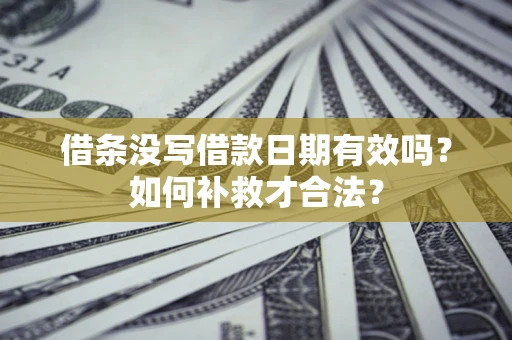 济南借条没写借款日期有效吗？如何补救才合法？