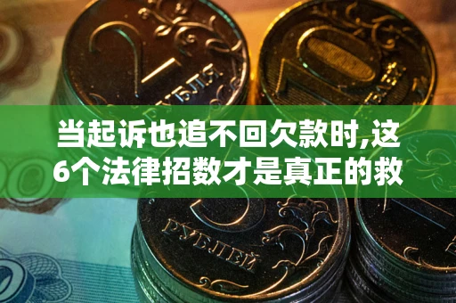 济南当起诉也追不回欠款时,这6个法律招数才是真正的救命稻草