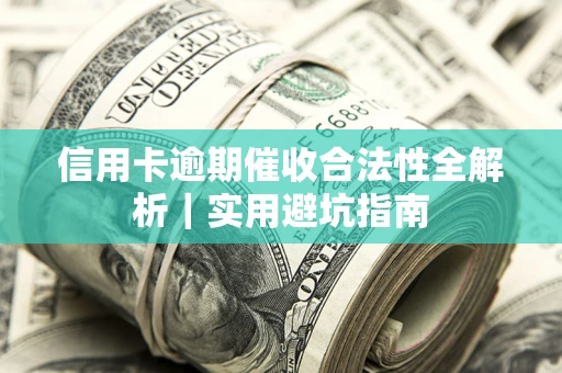 济南信用卡逾期催收合法性全解析｜实用避坑指南