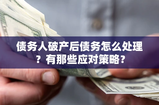 济南债务人破产后债务怎么处理？有那些应对策略？
