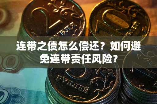 济南连带之债怎么偿还？如何避免连带责任风险？