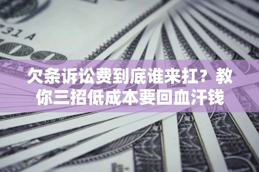 济南欠条诉讼费到底谁来扛？教你三招低成本要回血汗钱
